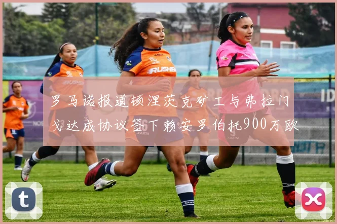 罗马诺报道顿涅茨克矿工与弗拉门戈达成协议签下赖安罗伯托900万欧元