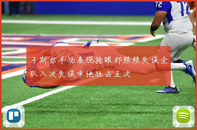 卡斯尔半场表现抢眼却频频失误全队八次失误中他独占五次