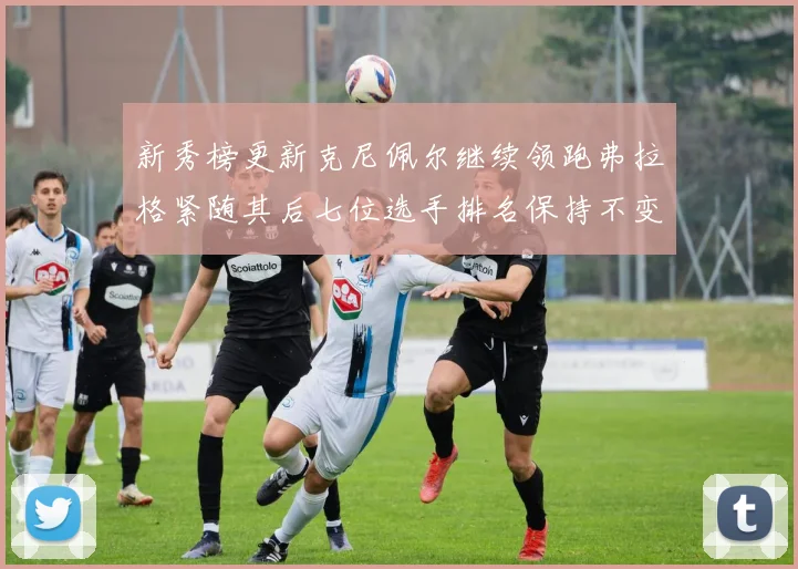 新秀榜更新克尼佩尔继续领跑弗拉格紧随其后七位选手排名保持不变