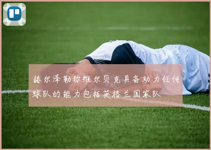 赫尔泽勒称维尔贝克具备助力任何球队的能力包括英格兰国家队