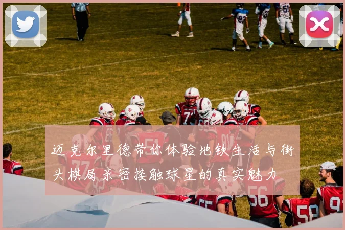 迈克尔里德带你体验地铁生活与街头棋局亲密接触球星的真实魅力
