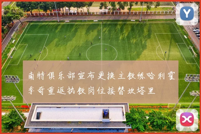 南特俱乐部宣布更换主教练哈利霍季奇重返执教岗位接替坎塔里