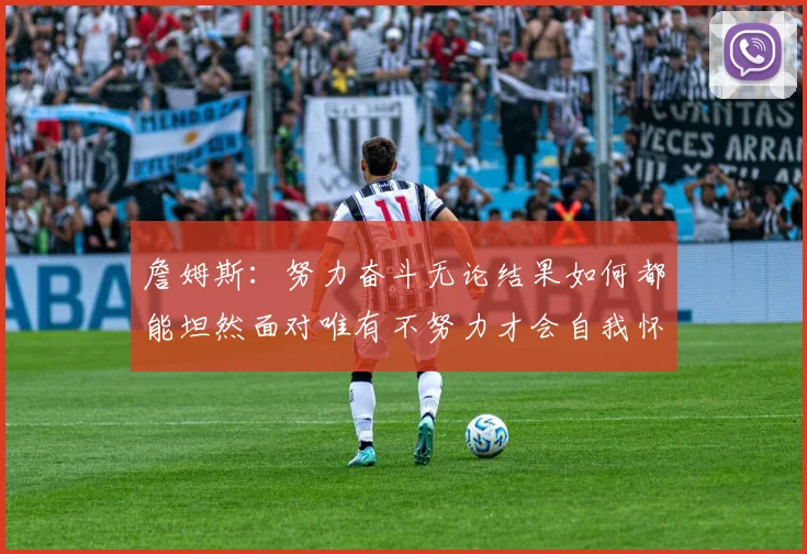 詹姆斯：努力奋斗无论结果如何都能坦然面对唯有不努力才会自我怀疑