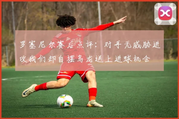 罗塞尼尔赛后点评：对手无威胁进攻我们却自摆乌龙送上进球机会