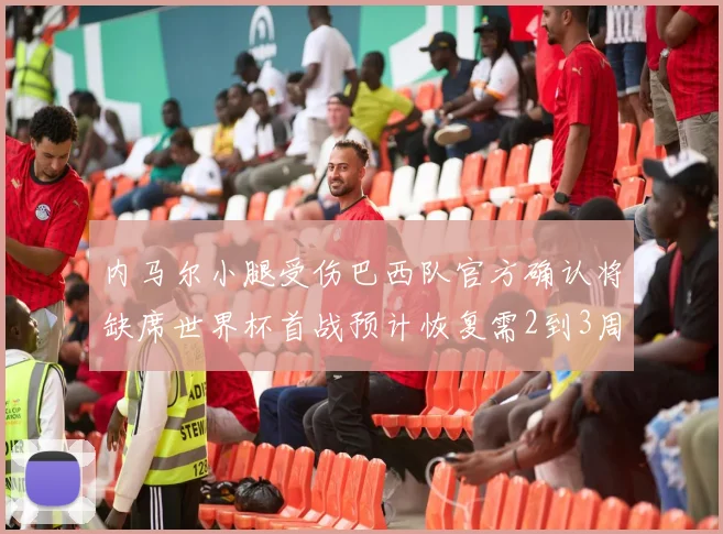 内马尔小腿受伤巴西队官方确认将缺席世界杯首战预计恢复需2到3周